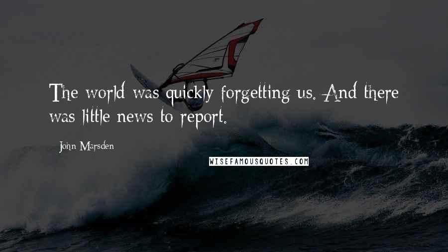 John Marsden Quotes: The world was quickly forgetting us. And there was little news to report.