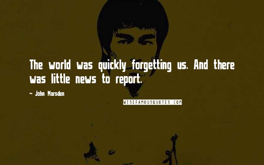 John Marsden Quotes: The world was quickly forgetting us. And there was little news to report.