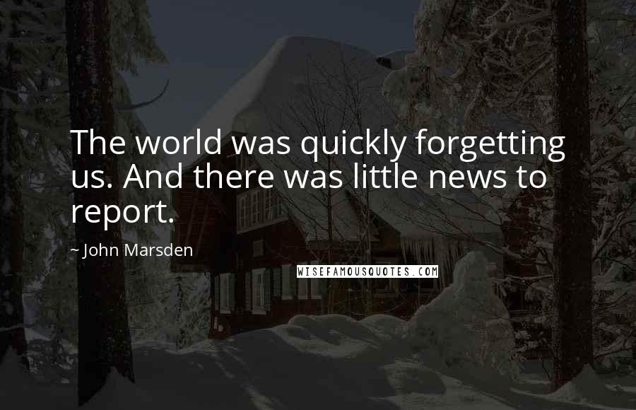 John Marsden Quotes: The world was quickly forgetting us. And there was little news to report.