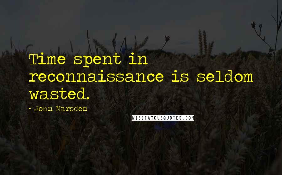 John Marsden Quotes: Time spent in reconnaissance is seldom wasted.