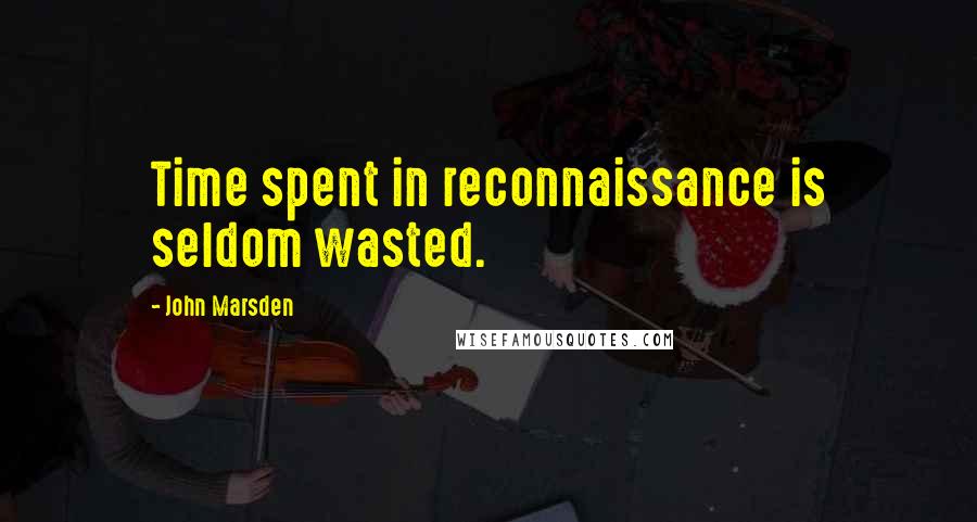 John Marsden Quotes: Time spent in reconnaissance is seldom wasted.