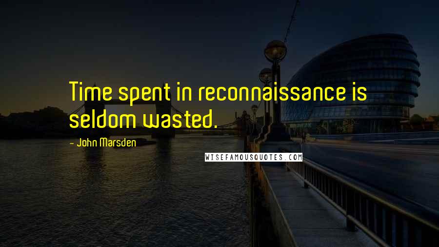 John Marsden Quotes: Time spent in reconnaissance is seldom wasted.