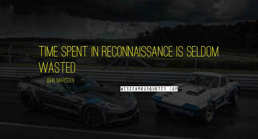 John Marsden Quotes: Time spent in reconnaissance is seldom wasted.