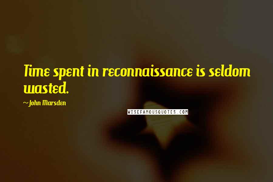 John Marsden Quotes: Time spent in reconnaissance is seldom wasted.