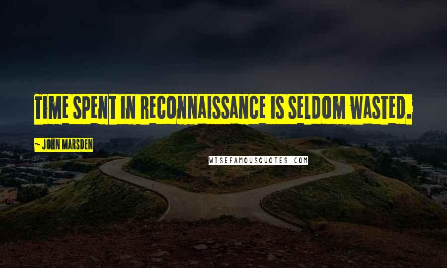 John Marsden Quotes: Time spent in reconnaissance is seldom wasted.