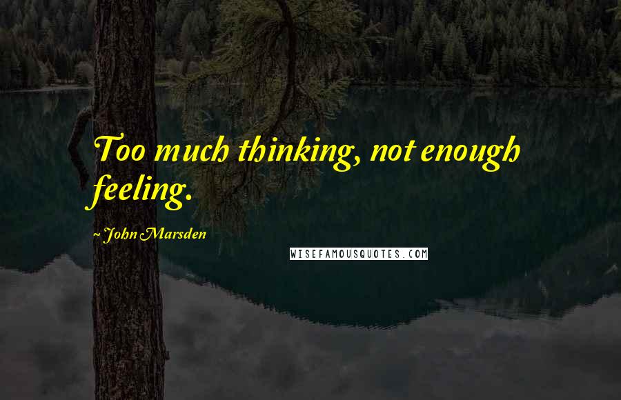 John Marsden Quotes: Too much thinking, not enough feeling.