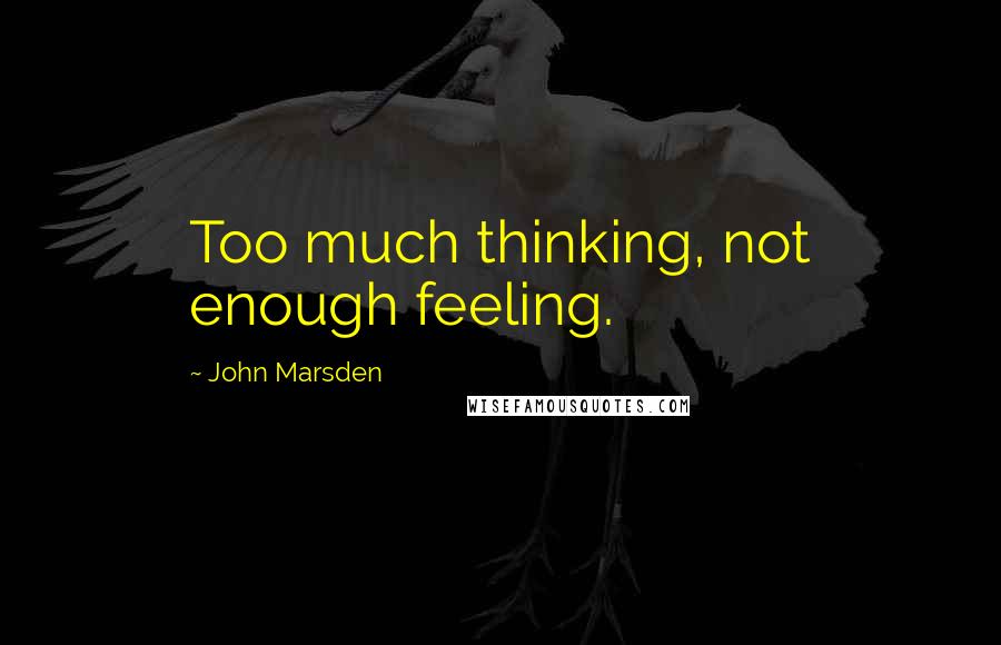 John Marsden Quotes: Too much thinking, not enough feeling.