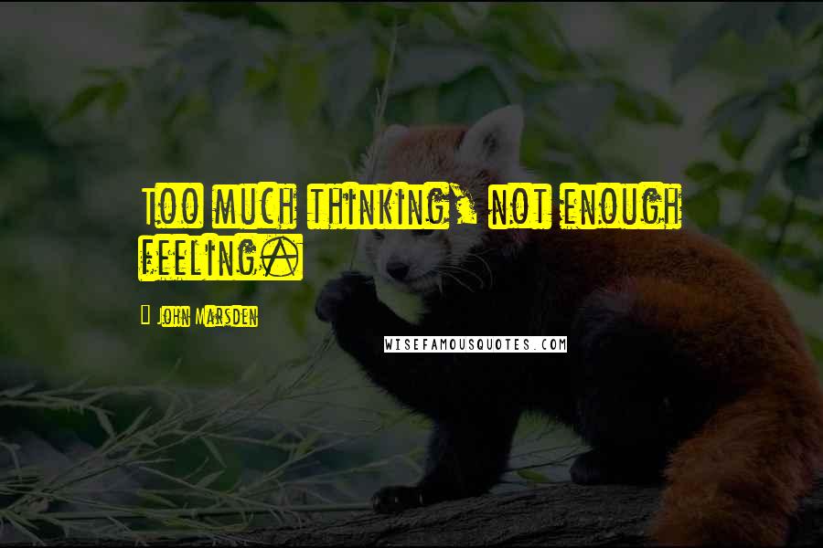 John Marsden Quotes: Too much thinking, not enough feeling.