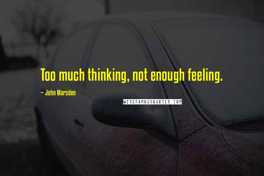 John Marsden Quotes: Too much thinking, not enough feeling.