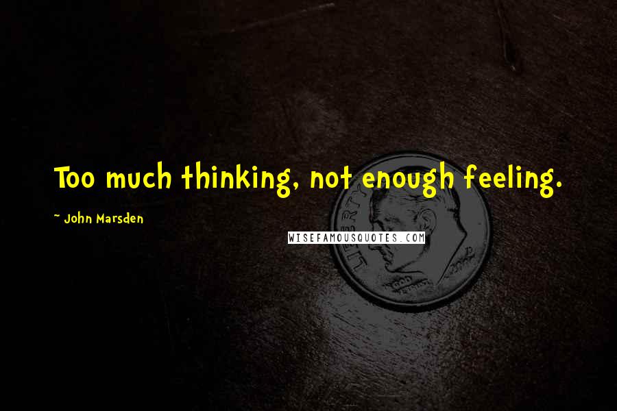 John Marsden Quotes: Too much thinking, not enough feeling.