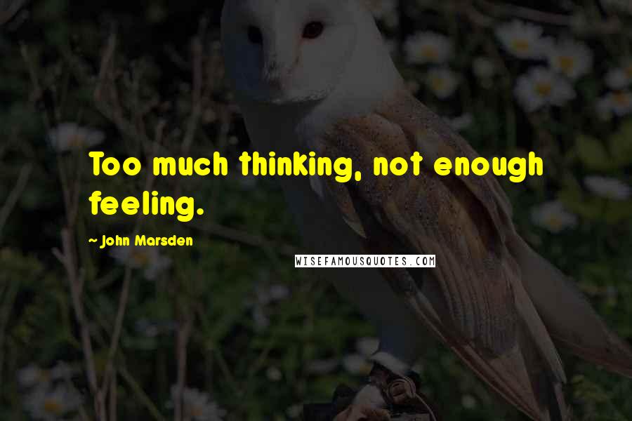 John Marsden Quotes: Too much thinking, not enough feeling.