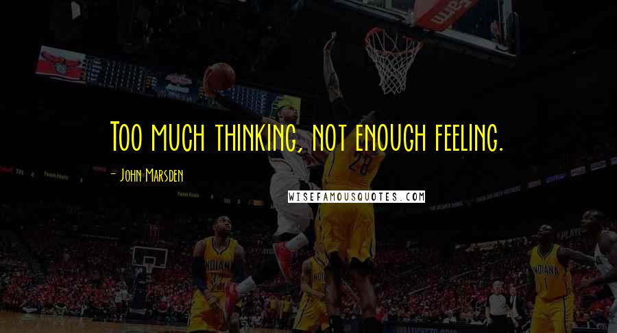 John Marsden Quotes: Too much thinking, not enough feeling.