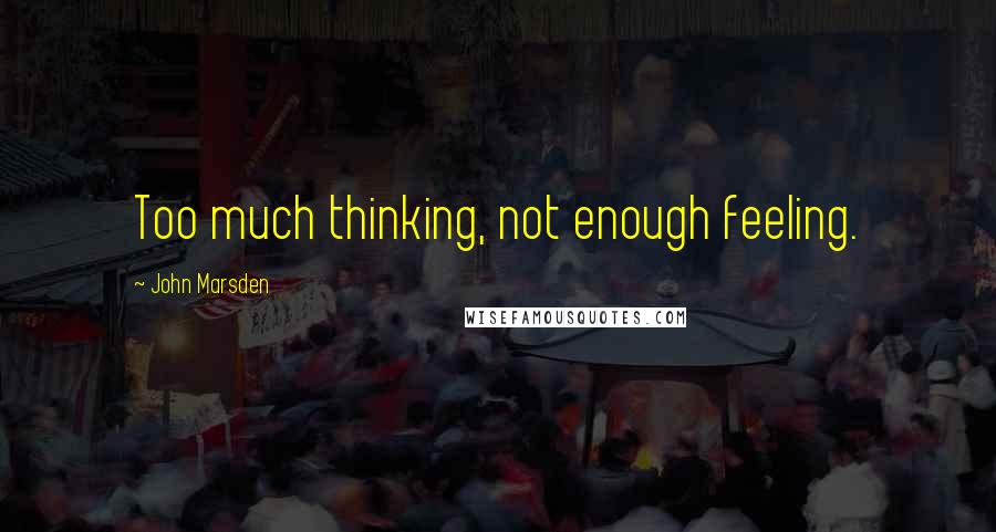 John Marsden Quotes: Too much thinking, not enough feeling.