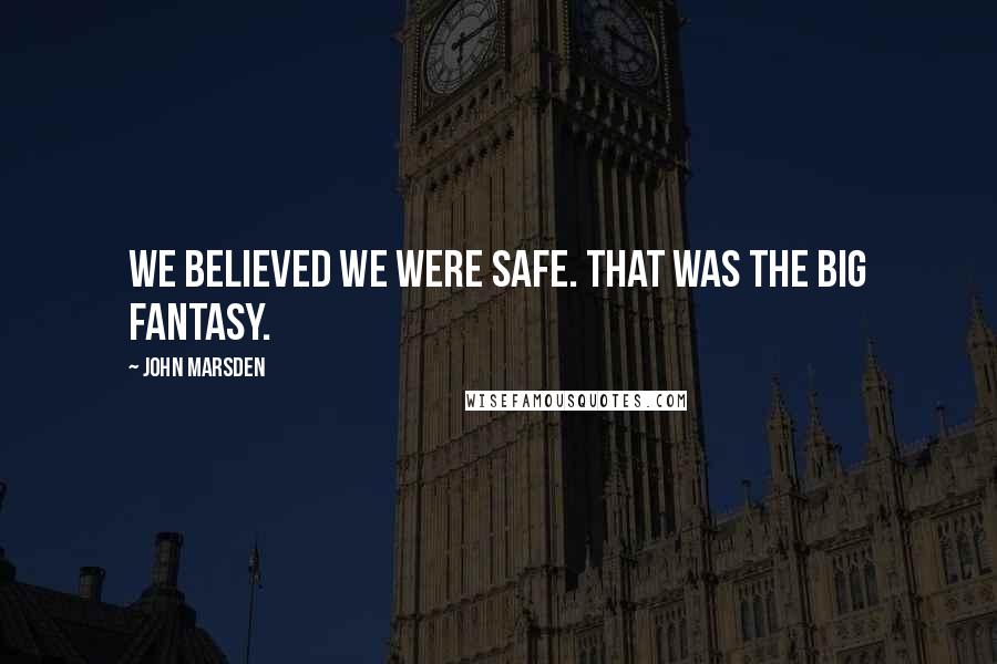John Marsden Quotes: We believed we were safe. That was the big fantasy.