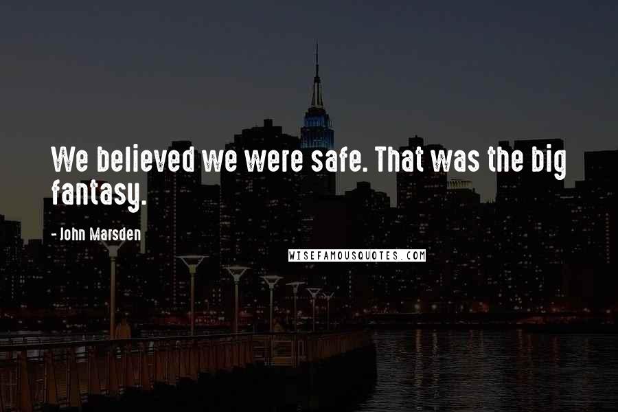 John Marsden Quotes: We believed we were safe. That was the big fantasy.