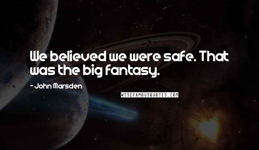 John Marsden Quotes: We believed we were safe. That was the big fantasy.