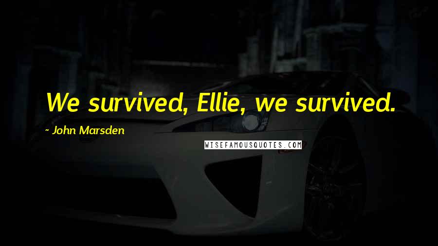 John Marsden Quotes: We survived, Ellie, we survived.