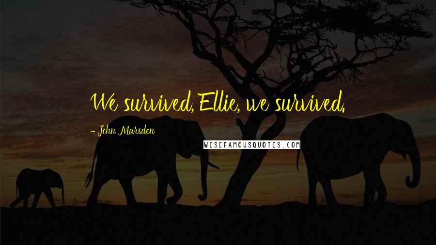 John Marsden Quotes: We survived, Ellie, we survived.