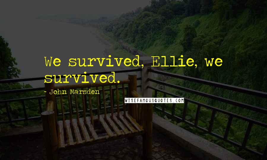 John Marsden Quotes: We survived, Ellie, we survived.