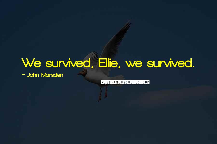 John Marsden Quotes: We survived, Ellie, we survived.