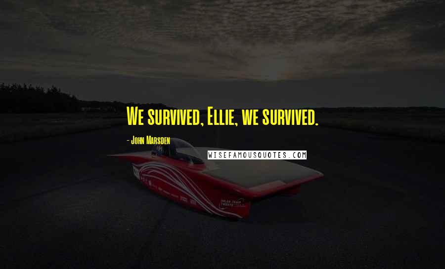 John Marsden Quotes: We survived, Ellie, we survived.