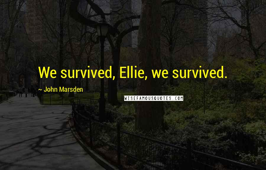 John Marsden Quotes: We survived, Ellie, we survived.