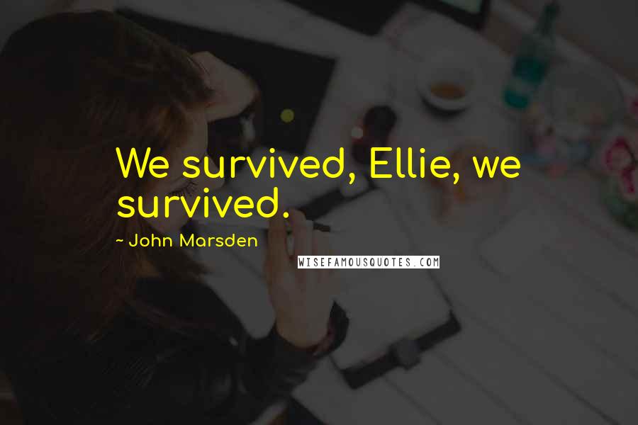 John Marsden Quotes: We survived, Ellie, we survived.