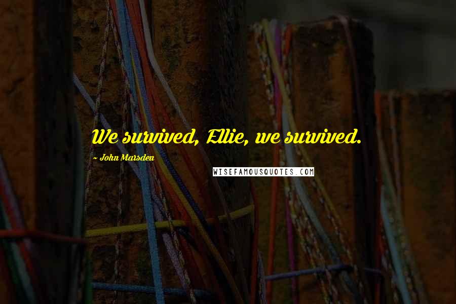 John Marsden Quotes: We survived, Ellie, we survived.