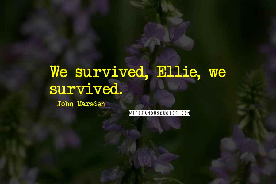 John Marsden Quotes: We survived, Ellie, we survived.
