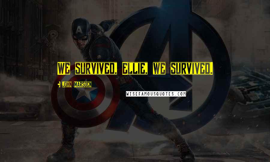John Marsden Quotes: We survived, Ellie, we survived.