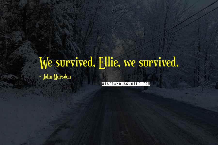 John Marsden Quotes: We survived, Ellie, we survived.