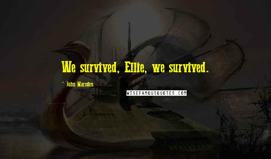 John Marsden Quotes: We survived, Ellie, we survived.