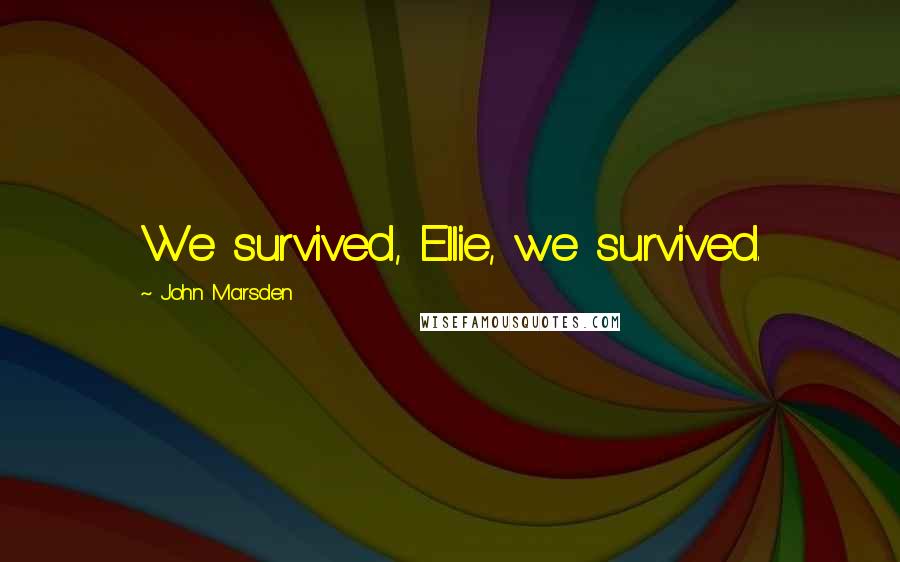 John Marsden Quotes: We survived, Ellie, we survived.