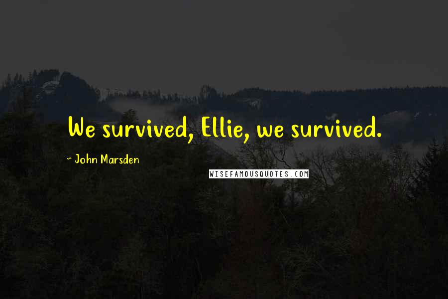 John Marsden Quotes: We survived, Ellie, we survived.