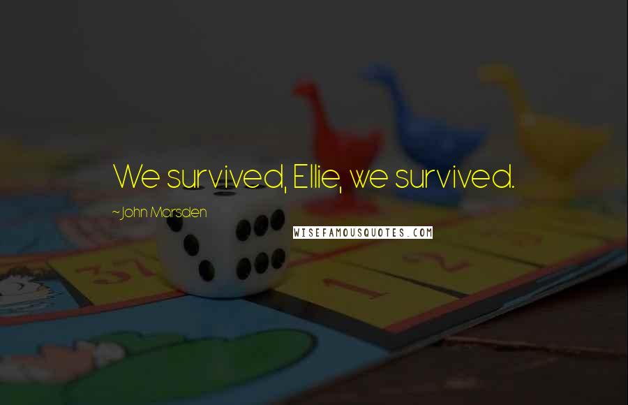 John Marsden Quotes: We survived, Ellie, we survived.