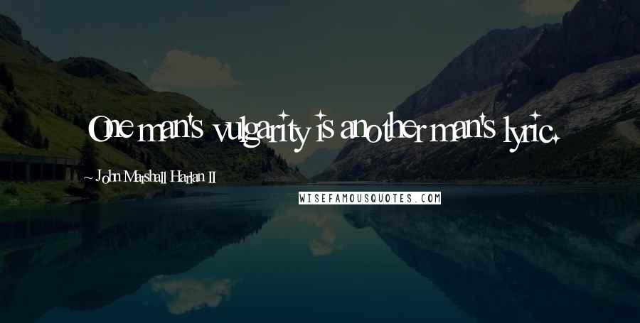 John Marshall Harlan II Quotes: One man's vulgarity is another man's lyric.