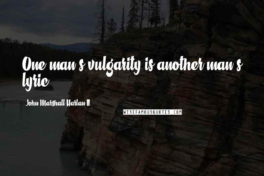 John Marshall Harlan II Quotes: One man's vulgarity is another man's lyric.