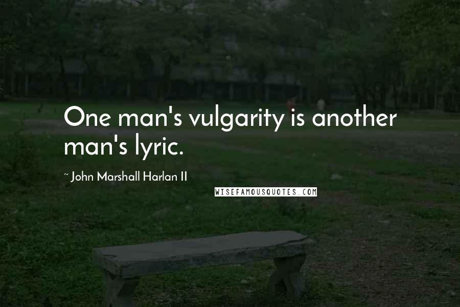 John Marshall Harlan II Quotes: One man's vulgarity is another man's lyric.