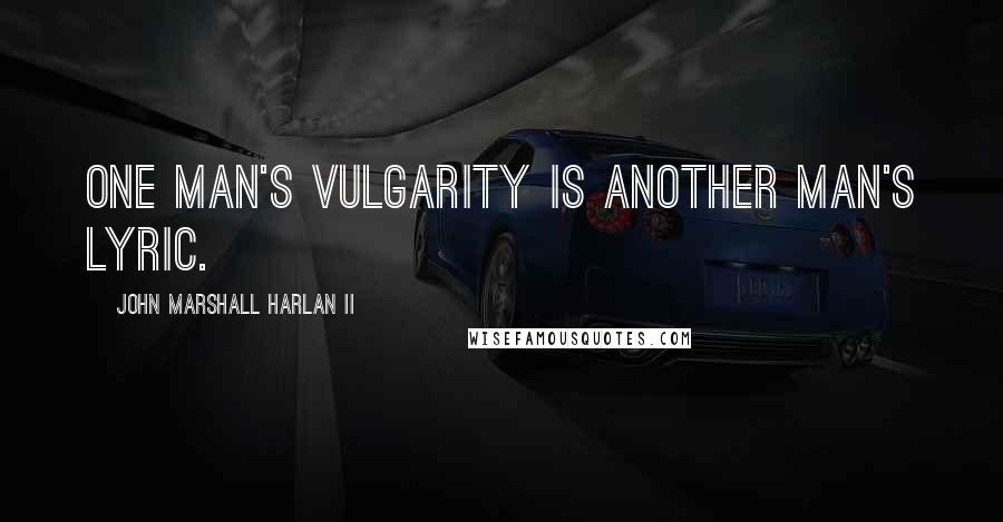 John Marshall Harlan II Quotes: One man's vulgarity is another man's lyric.