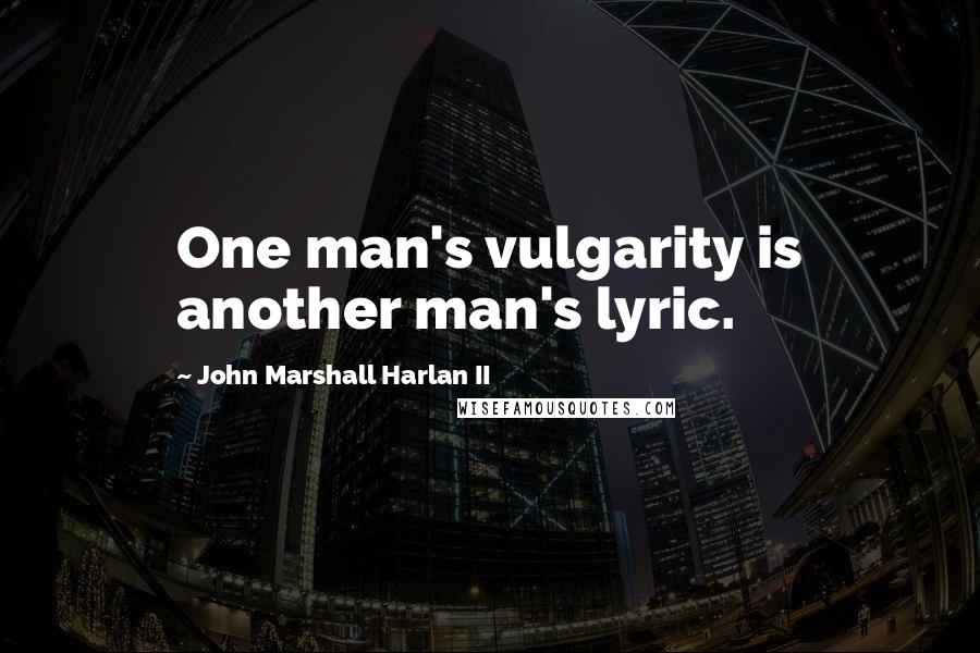 John Marshall Harlan II Quotes: One man's vulgarity is another man's lyric.