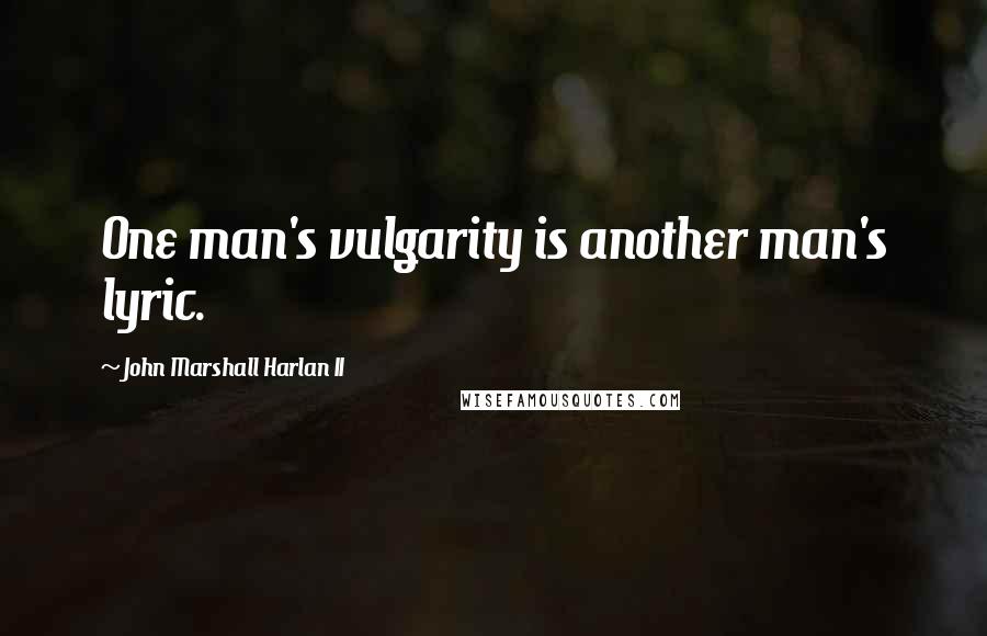 John Marshall Harlan II Quotes: One man's vulgarity is another man's lyric.