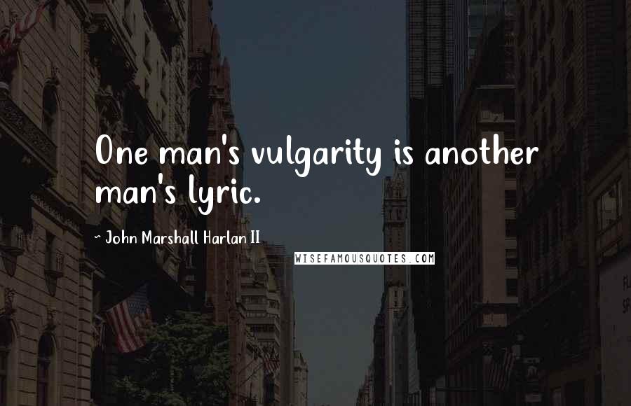 John Marshall Harlan II Quotes: One man's vulgarity is another man's lyric.