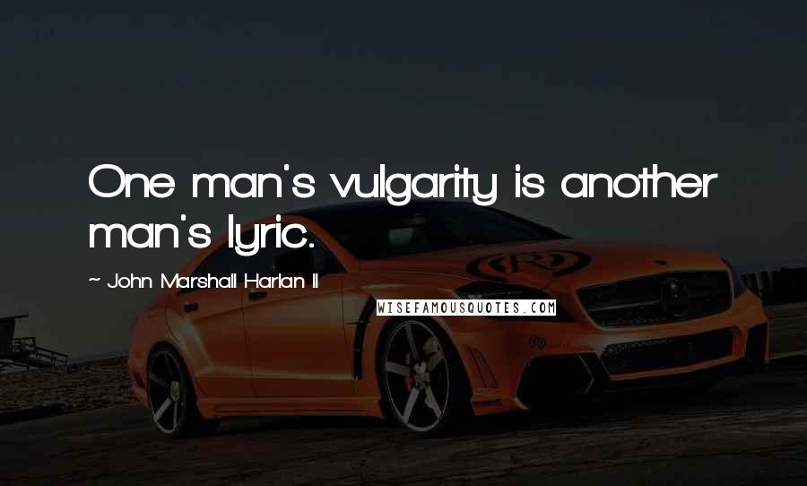 John Marshall Harlan II Quotes: One man's vulgarity is another man's lyric.