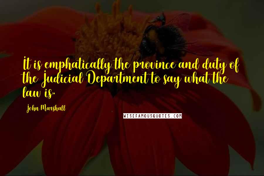 John Marshall Quotes: It is emphatically the province and duty of the Judicial Department to say what the law is.