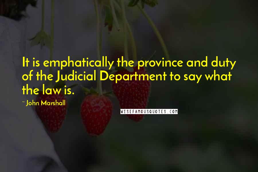 John Marshall Quotes: It is emphatically the province and duty of the Judicial Department to say what the law is.