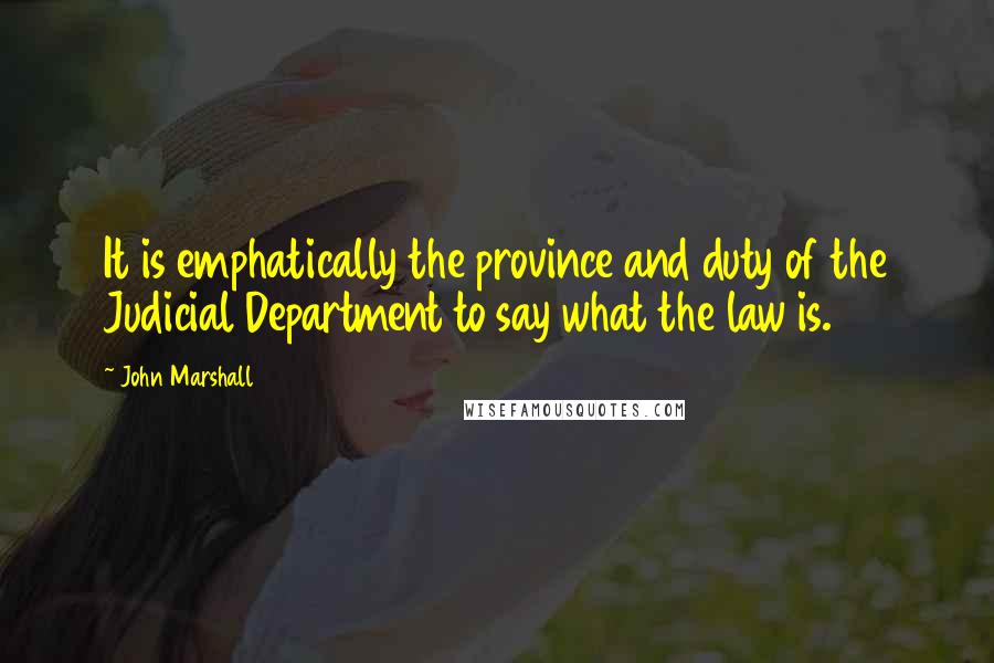 John Marshall Quotes: It is emphatically the province and duty of the Judicial Department to say what the law is.