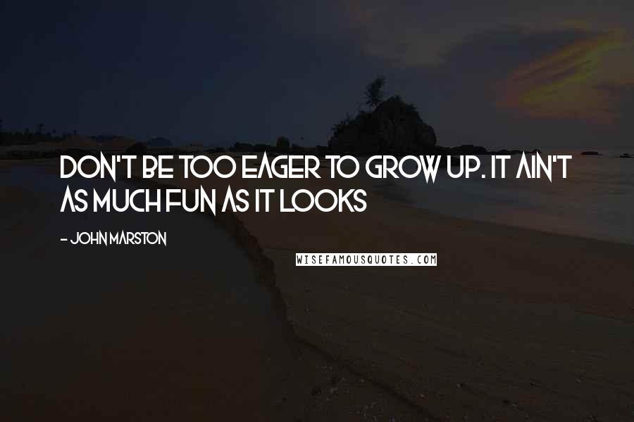 John Marston Quotes: Don't be too eager to grow up. It ain't as much fun as it looks