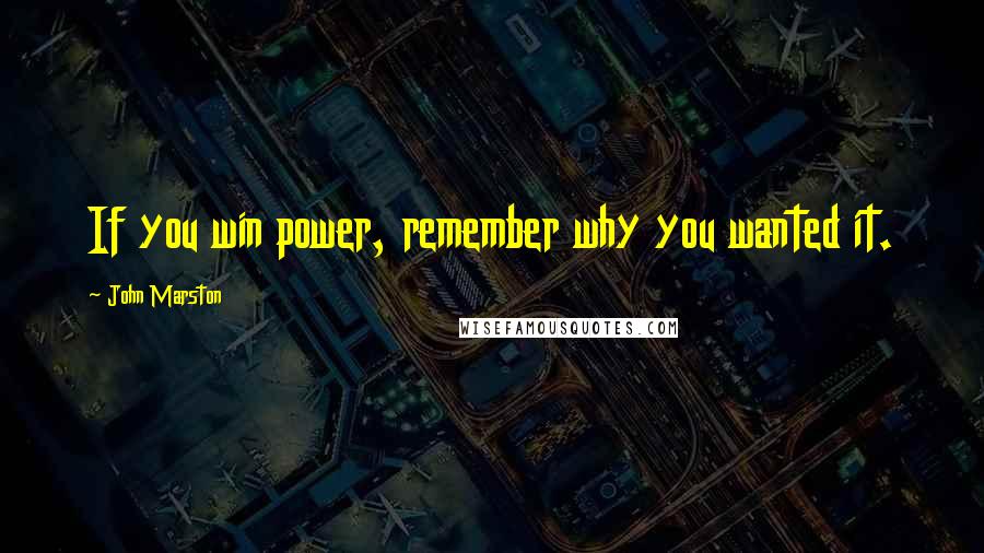 John Marston Quotes: If you win power, remember why you wanted it.