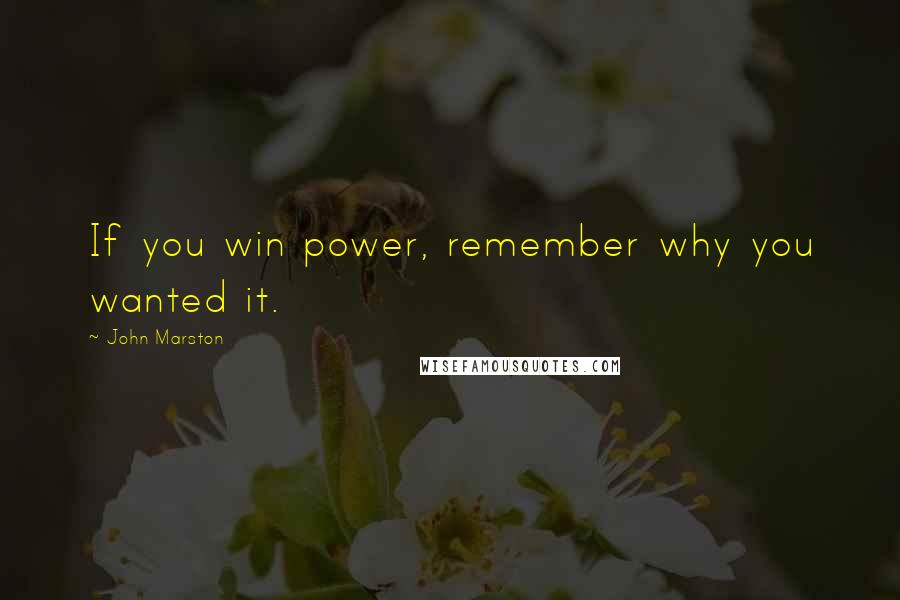 John Marston Quotes: If you win power, remember why you wanted it.