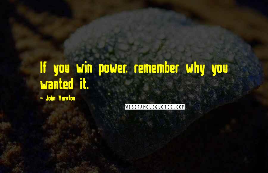 John Marston Quotes: If you win power, remember why you wanted it.